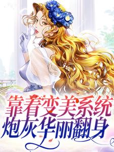 完结版《靠着变美系统，炮灰华丽翻身》章节目录在线阅读