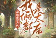 完结版《和闺蜜穿古代，我俩都是太后》免费阅读-牛皮文学