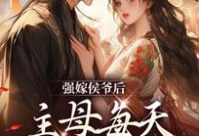 完结版《强嫁侯爷后，主母每天都在努力失宠》免费阅读-牛皮文学