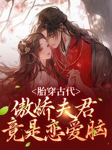 完结版《胎穿古代：傲娇夫君竟是恋爱脑》章节目录在线阅读