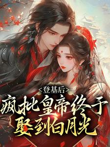 完结版《登基后，疯批皇帝终于娶到白月光》章节目录在线阅读