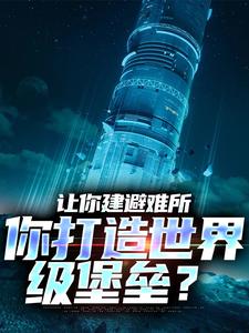 让你建避难所，你打造世界级堡垒？小说全文阅读需要付费吗？寻找免费资源