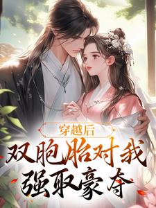 完结版《穿越后，双胞胎对我强取豪夺》免费阅读