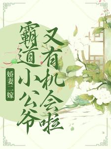 完结版《娇妻二嫁：霸道小公爷又有机会啦》章节目录在线阅读