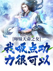 完结版《师妹天命之女？我吸点功力很可以》章节阅读