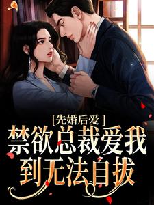 完结版《先婚后爱：禁欲总裁爱我到无法自拔》章节阅读