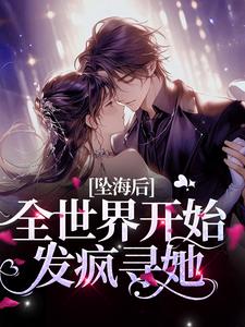 完结版《坠海后，全世界开始发疯寻她》免费阅读