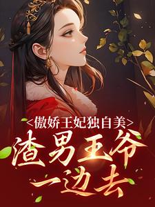 完结版《傲娇王妃独自美，渣男王爷一边去》章节目录在线阅读