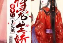 完结版《重生后，王妃她恃宠生娇了》章节阅读-牛皮文学