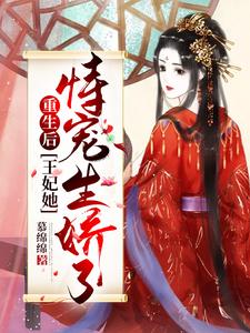 完结版《重生后，王妃她恃宠生娇了》章节阅读