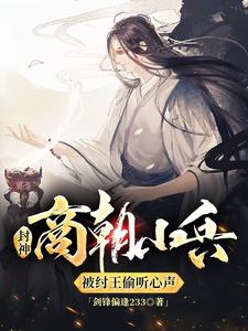 完结版《封神：商朝小兵，被纣王偷听心声》章节阅读