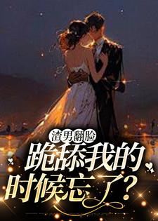 完结版《渣男翻脸，跪舔我的时候忘了？》章节目录在线阅读