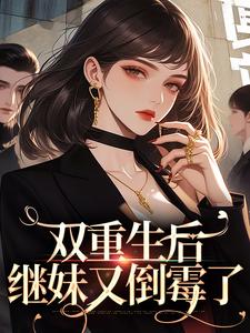 完结版《双重生后，继妹又倒霉了》在线免费阅读