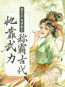 重生后，兽世族长她靠武力称霸古代小说的最新章节在哪里更新？免费追踪阅读