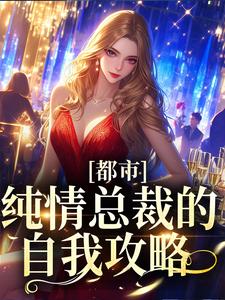 完结版《都市：纯情总裁的自我攻略》章节阅读