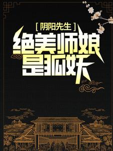 《阴阳先生：绝美师娘是狐妖》小说章节在线试读，《阴阳先生：绝美师娘是狐妖》最新章节目录