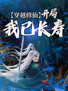 完结版《穿越修仙：开局我已长寿》章节阅读