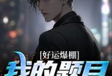 完结版《好运爆棚！我的题目都是常识》在线免费阅读-牛皮文学