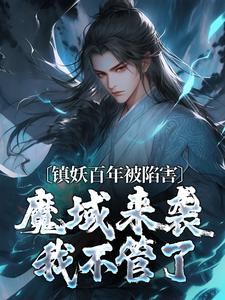 完结版《镇妖百年被陷害，魔域来袭我不管了》章节阅读