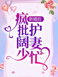 完结版《新婚后，疯批阔少护妻忙》章节目录在线阅读