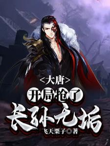 完结版《大唐：开局抢了长孙无垢》章节阅读