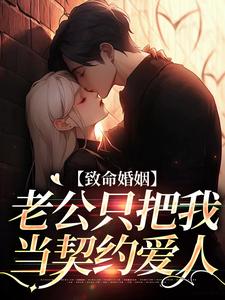 小说完整版《致命婚姻：老公只把我当契约爱人》免费阅读