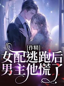 《作精女配逃跑后，男主他慌了》小说章节列表免费试读，叶知棠顾砚之小说在线阅读