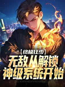 《终极狂少：无敌从解锁神级系统开始》小说免费阅读完整版