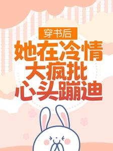 小说完整版《穿书后，她在冷情大疯批心头蹦迪》免费阅读