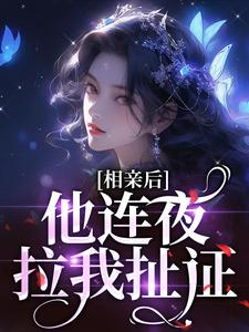 《相亲后，他连夜拉我扯证》小说章节在线试读，《相亲后，他连夜拉我扯证》最新章节目录