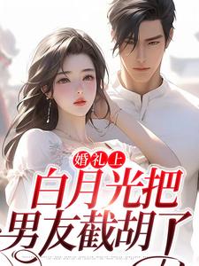 完结版《婚礼上，白月光把男友截胡了》在线免费阅读