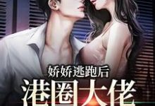 完结版《娇娇逃跑后，港圈大佬夜不能寐》章节阅读-牛皮文学