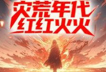 完整版《进城后，他在灾荒年代红红火火》小说免费阅读-牛皮文学