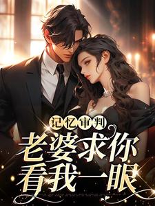 《记忆审判：老婆求你看我一眼》林冉傅行简小说免费阅读完整版