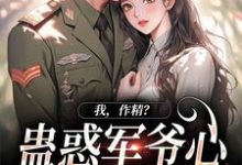 完结版《我，作精？蛊惑军爷心后躺赢了》免费阅读-牛皮文学