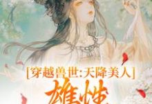 穿越兽世：天降美人，雄性都爱疯了小说全文哪里可以免费看？-牛皮文学