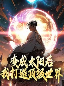 变成太阳后我打造顶级世界小说完结了吗？在哪里可以免费读到？