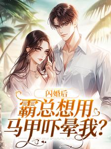 完结版《闪婚后，霸总想用马甲吓晕我？》在线免费阅读