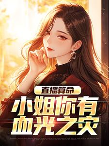 《直播算命：小姐你有血光之灾》林生小说免费阅读完整版