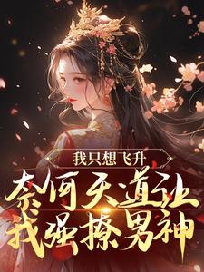 小说《我只想飞升，奈何天道让我强撩男神》完整版章节免费阅读