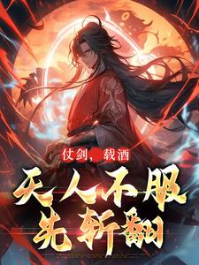 小说完整版《仗剑，载酒，天人不服先斩翻》免费阅读