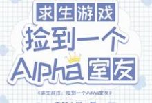 求生：捡到一个alpha室友小说最新更新在哪里？免费在线看-牛皮文学