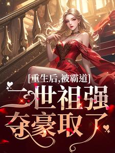 《重生后，被霸道二世祖强夺豪取了》小说章节在线试读，《重生后，被霸道二世祖强夺豪取了》最新章节目录