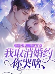 完整版《千金美，千金娇，我取消婚约你哭啥》小说免费阅读