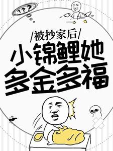 谢余小说完整版《被抄家后，小锦鲤她多金多福》免费阅读