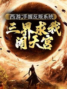 《西游：手握反叛系统，三界求我闹天宫》孙小圣哪吒小说免费阅读完整版