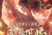 驭兽神女太嚣张，魔尊揽腰宠入骨叶九璃楼无炎小说在线章节免费阅读-牛皮文学