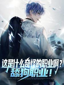 完结版《这是什么奇怪的职业啊？舔狗职业！》免费阅读