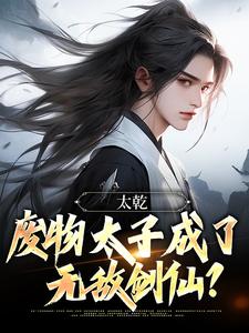 《太乾：废物太子成了无敌剑仙？》小说章节在线试读，《太乾：废物太子成了无敌剑仙？》最新章节目录