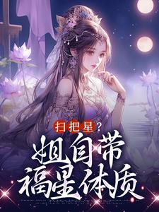 完整版《扫把星？姐自带福星体质》小说免费阅读